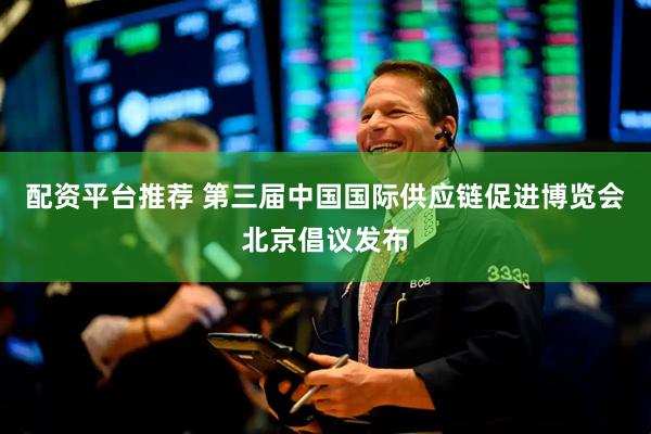 配资平台推荐 第三届中国国际供应链促进博览会北京倡议发布