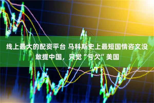 线上最大的配资平台 马科斯史上最短国情咨文没敢提中国，只觉“亏欠”美国