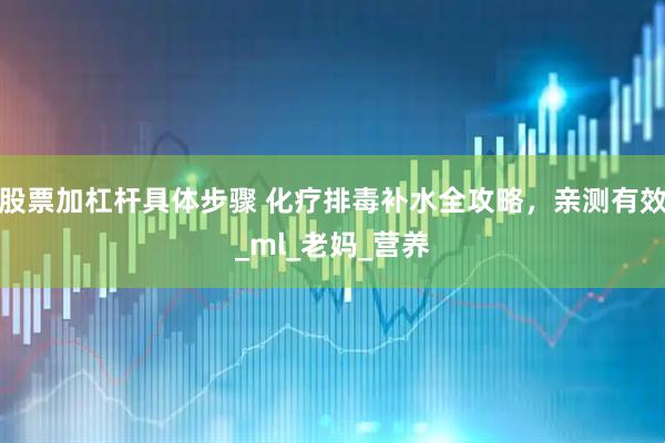 股票加杠杆具体步骤 化疗排毒补水全攻略，亲测有效_ml_老妈_营养